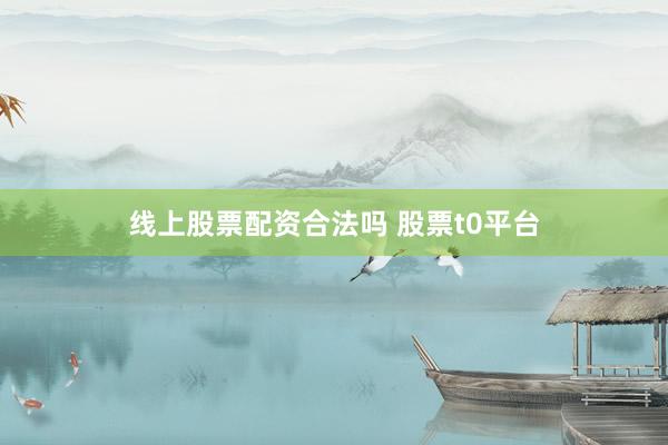 线上股票配资合法吗 股票t0平台
