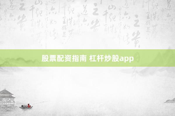 股票配资指南 杠杆炒股app