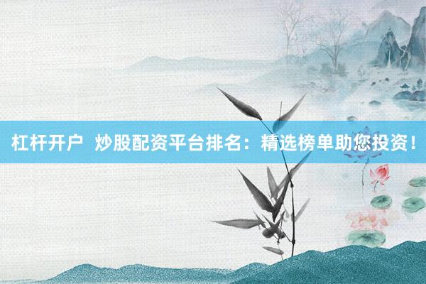 杠杆开户  炒股配资平台排名：精选榜单助您投资！