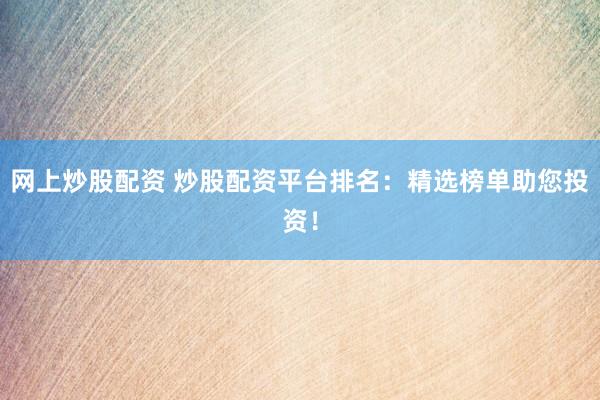 网上炒股配资 炒股配资平台排名：精选榜单助您投资！