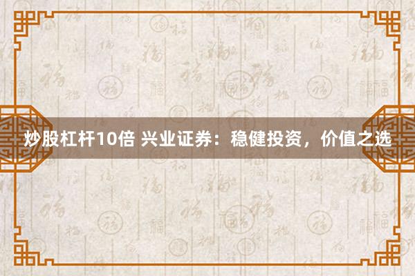 炒股杠杆10倍 兴业证券：稳健投资，价值之选