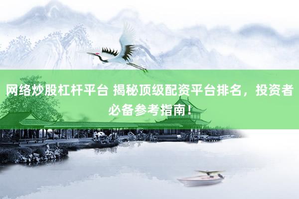 网络炒股杠杆平台 揭秘顶级配资平台排名，投资者必备参考指南！