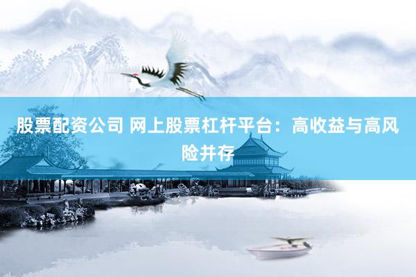 股票配资公司 网上股票杠杆平台：高收益与高风险并存