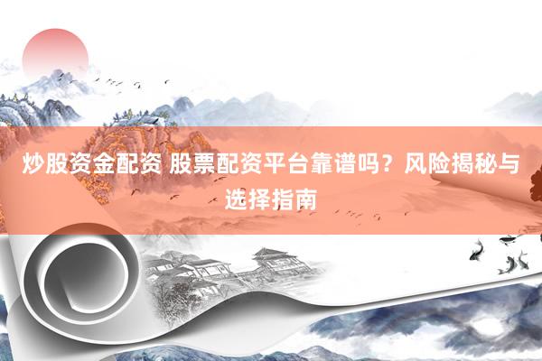 炒股资金配资 股票配资平台靠谱吗？风险揭秘与选择指南