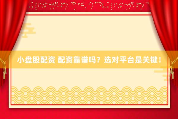 小盘股配资 配资靠谱吗？选对平台是关键！