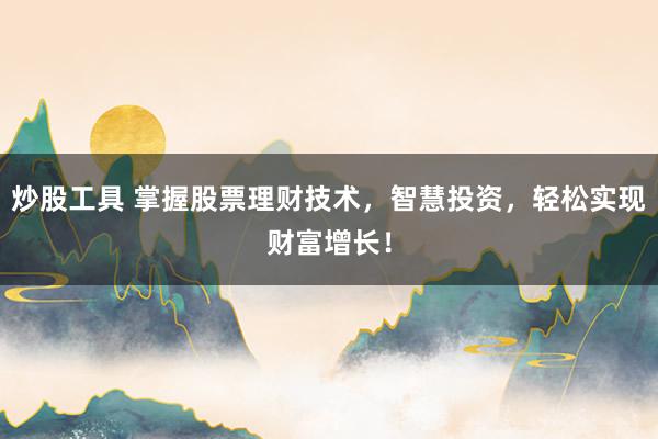 炒股工具 掌握股票理财技术，智慧投资，轻松实现财富增长！