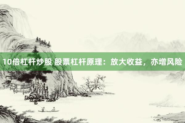 10倍杠杆炒股 股票杠杆原理：放大收益，亦增风险