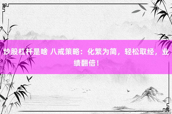 炒股杠杆是啥 八戒策略：化繁为简，轻松取经，业绩翻倍！