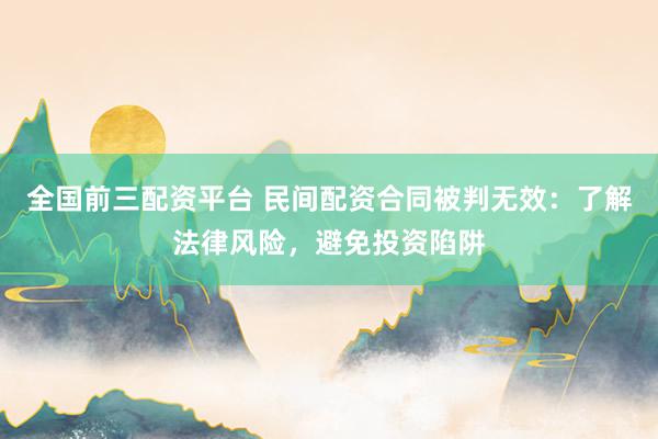 全国前三配资平台 民间配资合同被判无效：了解法律风险，避免投资陷阱