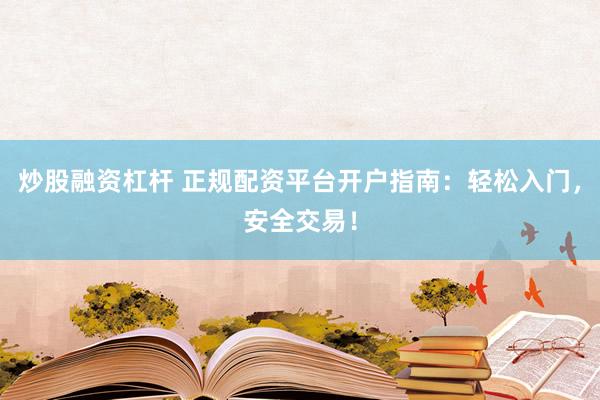 炒股融资杠杆 正规配资平台开户指南：轻松入门，安全交易！