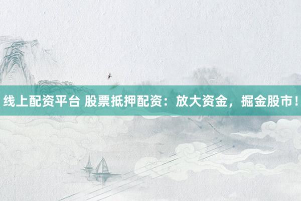 线上配资平台 股票抵押配资：放大资金，掘金股市！