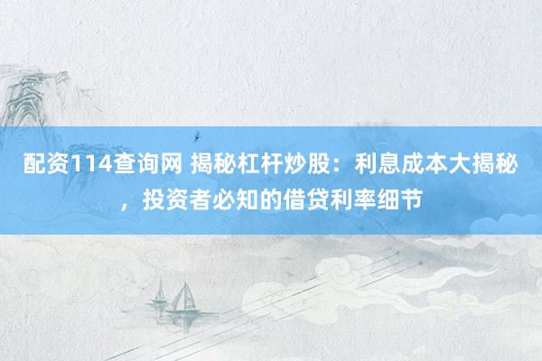 配资114查询网 揭秘杠杆炒股：利息成本大揭秘，投资者必知的借贷利率细节
