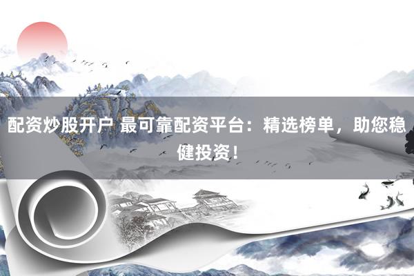配资炒股开户 最可靠配资平台：精选榜单，助您稳健投资！