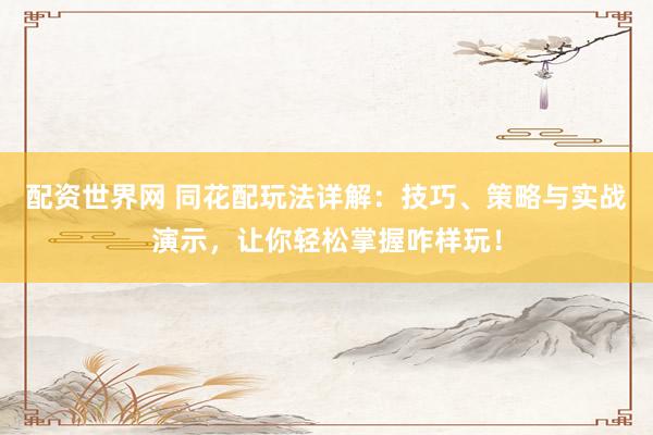 配资世界网 同花配玩法详解：技巧、策略与实战演示，让你轻松掌握咋样玩！