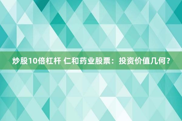 炒股10倍杠杆 仁和药业股票：投资价值几何？