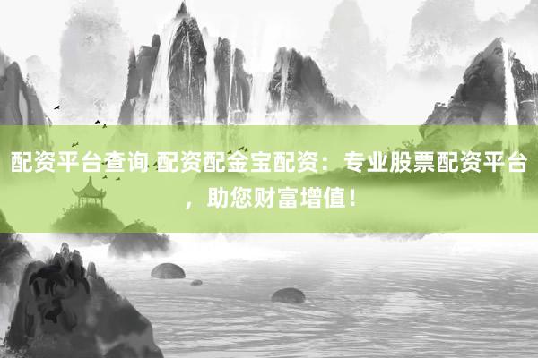 配资平台查询 配资配金宝配资：专业股票配资平台，助您财富增值！