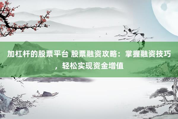 加杠杆的股票平台 股票融资攻略：掌握融资技巧，轻松实现资金增值