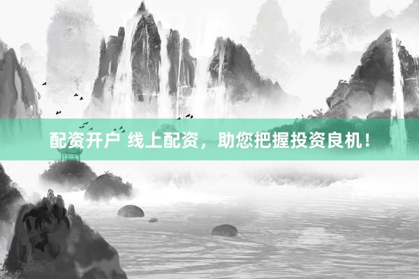 配资开户 线上配资，助您把握投资良机！