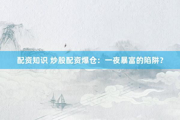 配资知识 炒股配资爆仓：一夜暴富的陷阱？