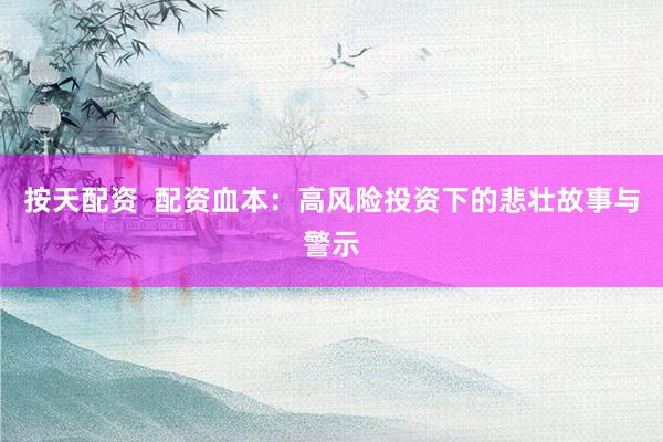 按天配资  配资血本：高风险投资下的悲壮故事与警示