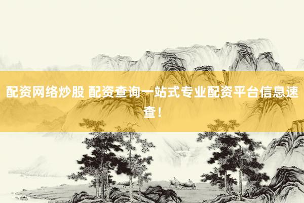 配资网络炒股 配资查询一站式专业配资平台信息速查！