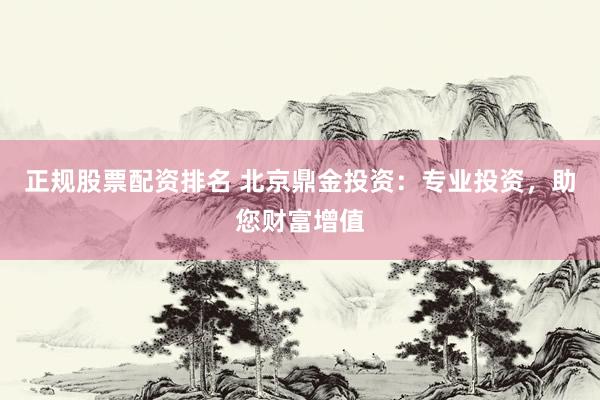 正规股票配资排名 北京鼎金投资：专业投资，助您财富增值