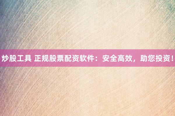 炒股工具 正规股票配资软件：安全高效，助您投资！