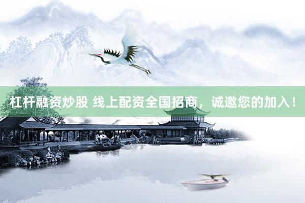 杠杆融资炒股 线上配资全国招商，诚邀您的加入！