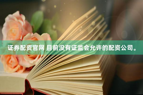 证券配资官网 目前没有证监会允许的配资公司。