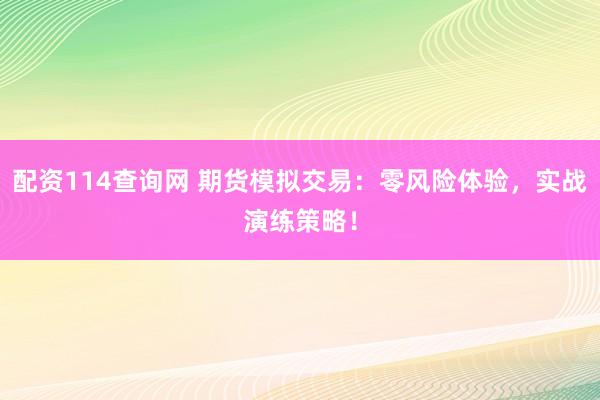 配资114查询网 期货模拟交易：零风险体验，实战演练策略！