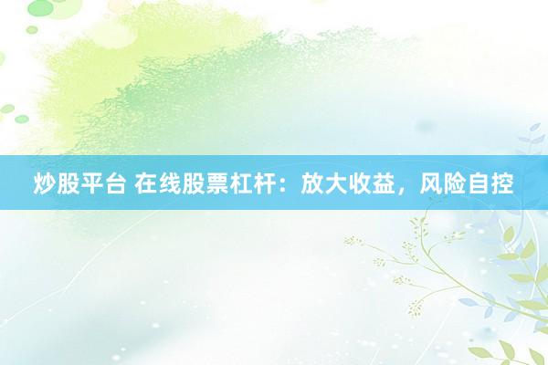炒股平台 在线股票杠杆：放大收益，风险自控