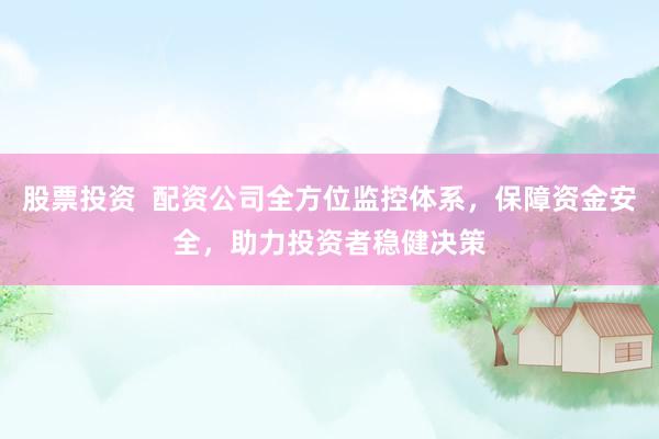 股票投资  配资公司全方位监控体系，保障资金安全，助力投资者稳健决策