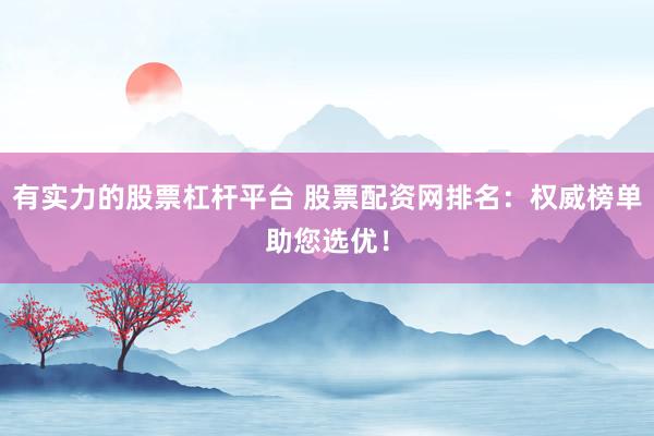 有实力的股票杠杆平台 股票配资网排名:权威榜单助您选优!