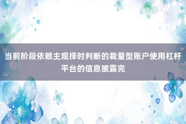当前阶段依赖主观择时判断的裁量型账户使用杠杆平台的信息披露完