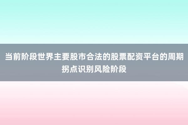 当前阶段世界主要股市合法的股票配资平台的周期拐点识别风险阶段