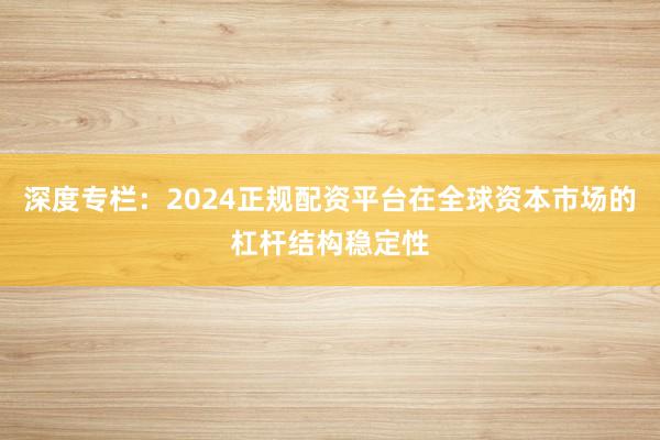 深度专栏：2024正规配资平台在全球资本市场的杠杆结构稳定性