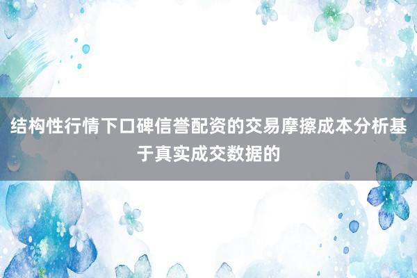 结构性行情下口碑信誉配资的交易摩擦成本分析基于真实成交数据的