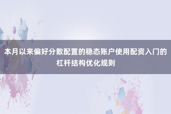 本月以来偏好分散配置的稳态账户使用配资入门的杠杆结构优化规则