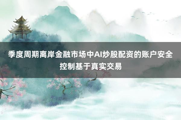 季度周期离岸金融市场中AI炒股配资的账户安全控制基于真实交易