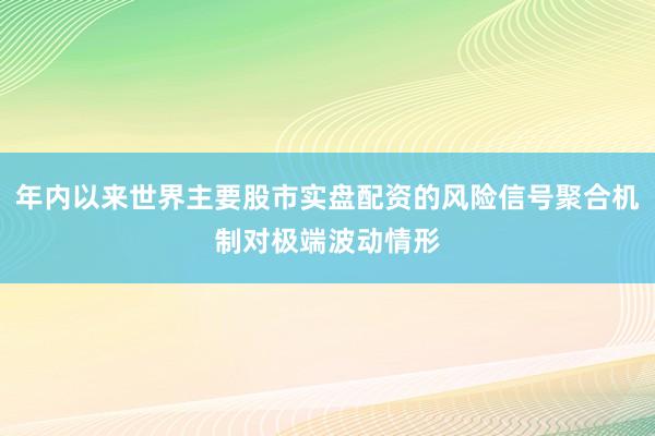 年内以来世界主要股市实盘配资的风险信号聚合机制对极端波动情形