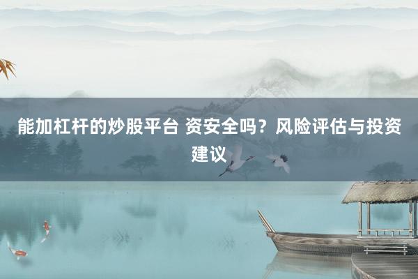 能加杠杆的炒股平台 资安全吗?风险评估与投资建议