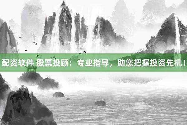 配资软件 股票投顾:专业指导,助您把握投资先机!