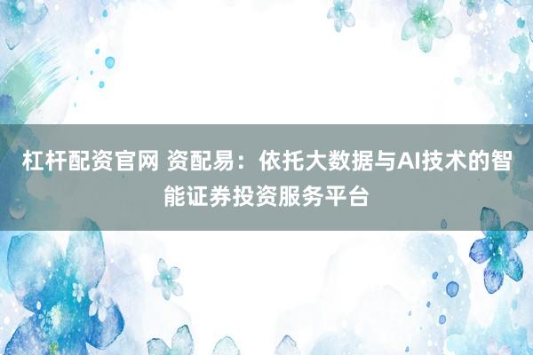 杠杆配资官网 资配易:依托大数据与AI技术的智能证券投资服务平台