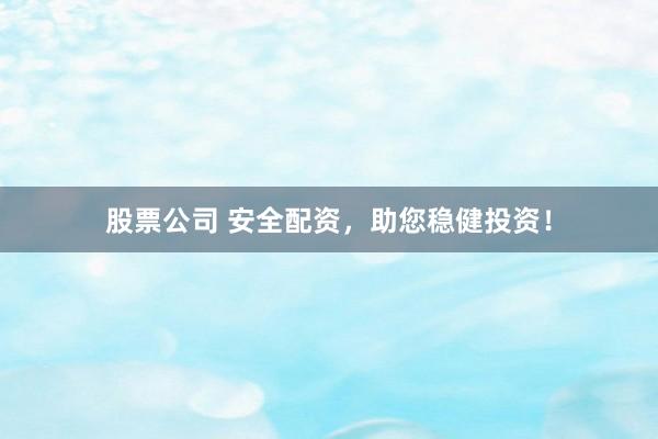 股票公司 安全配资，助您稳健投资！