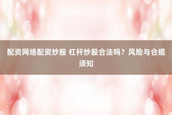 配资网络配资炒股 杠杆炒股合法吗?风险与合规须知