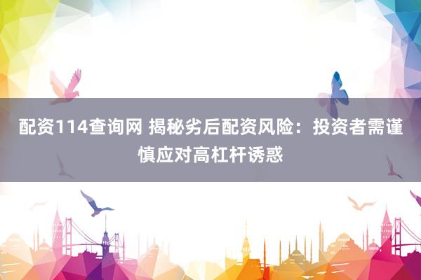 配资114查询网 揭秘劣后配资风险：投资者需谨慎应对高杠杆诱惑