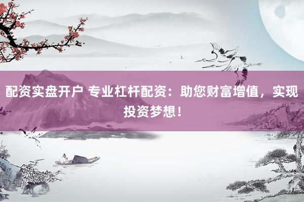 配资实盘开户 专业杠杆配资：助您财富增值，实现投资梦想！