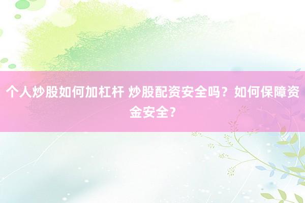 个人炒股如何加杠杆 炒股配资安全吗？如何保障资金安全？