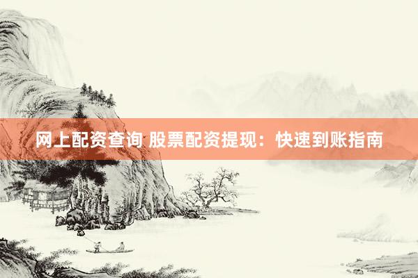 网上配资查询 股票配资提现：快速到账指南