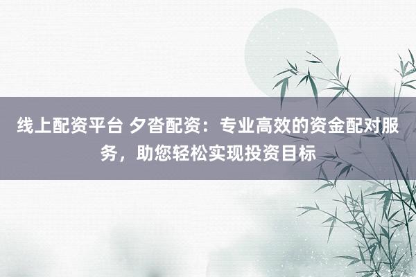 线上配资平台 夕沓配资：专业高效的资金配对服务，助您轻松实现投资目标